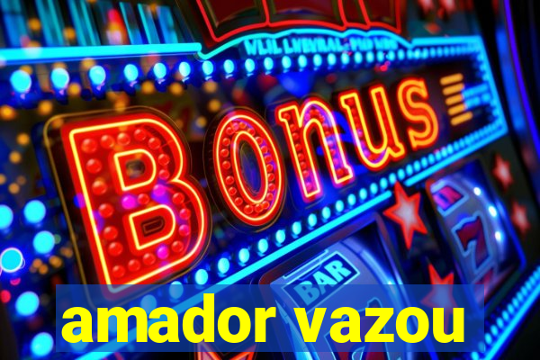 amador vazou